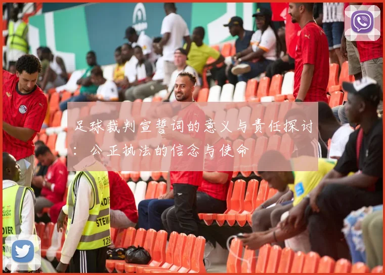 足球裁判宣誓词的意义与责任探讨：公正执法的信念与使命