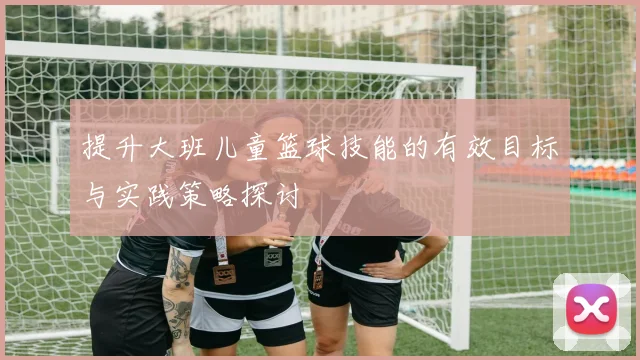 提升大班儿童篮球技能的有效目标与实践策略探讨