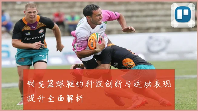 耐克篮球鞋的科技创新与运动表现提升全面解析