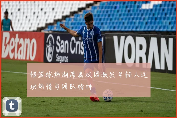 催篮球热潮席卷校园激发年轻人运动热情与团队精神