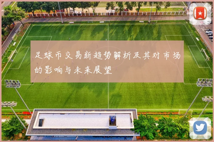 足球币交易新趋势解析及其对市场的影响与未来展望
