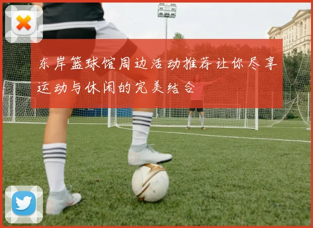 东岸篮球馆周边活动推荐让你尽享运动与休闲的完美结合
